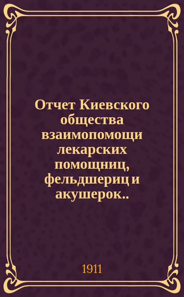 Отчет Киевского общества взаимопомощи лекарских помощниц, фельдшериц и акушерок... за 1910 год