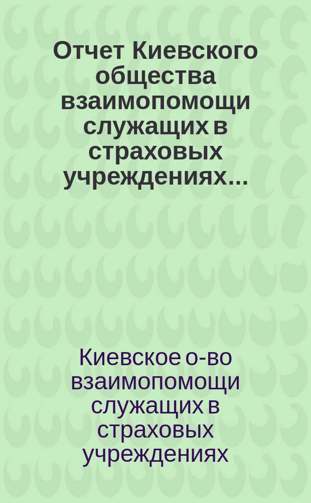 Отчет Киевского общества взаимопомощи служащих в страховых учреждениях...