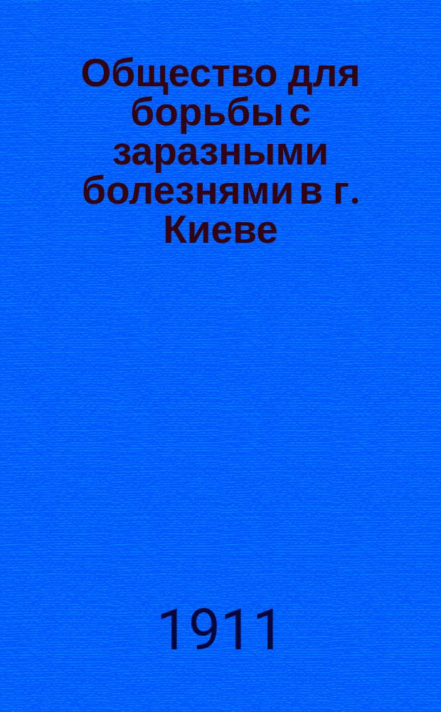 Общество для борьбы с заразными болезнями в г. Киеве : Краткая история организации Общества и его деятельность