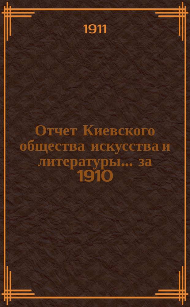 Отчет Киевского общества искусства и литературы... за 1910/11 г.