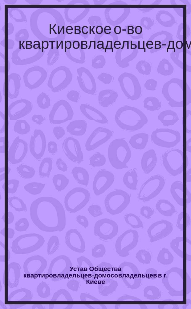 Устав Общества квартировладельцев-домосовладельцев в г. Киеве : Утв. 5 мая 1911 г.