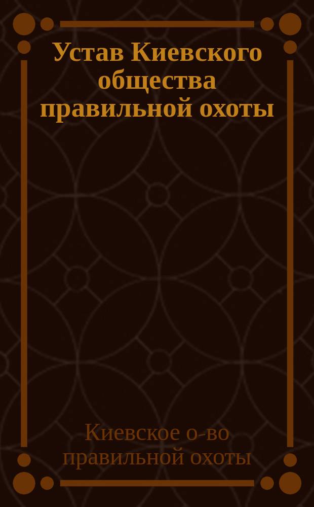 Устав Киевского общества правильной охоты : Утв. 4 июля 1911 г.
