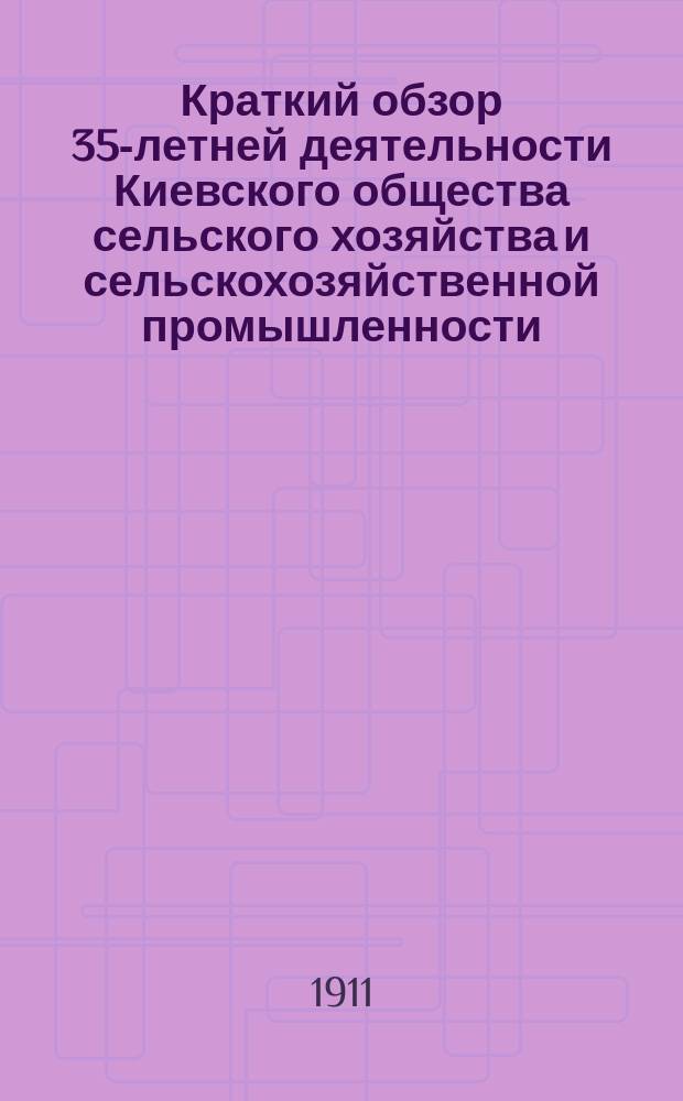 Краткий обзор 35-летней деятельности Киевского общества сельского хозяйства и сельскохозяйственной промышленности : (1876-1911)
