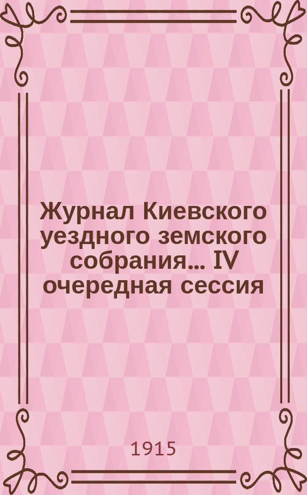 Журнал Киевского уездного земского собрания... IV очередная сессия (1914 года) : IV очередная сессия (1914 года). Заседания 29-го и 30-го ноября и 1-го и 2-го дек. 1914 г.