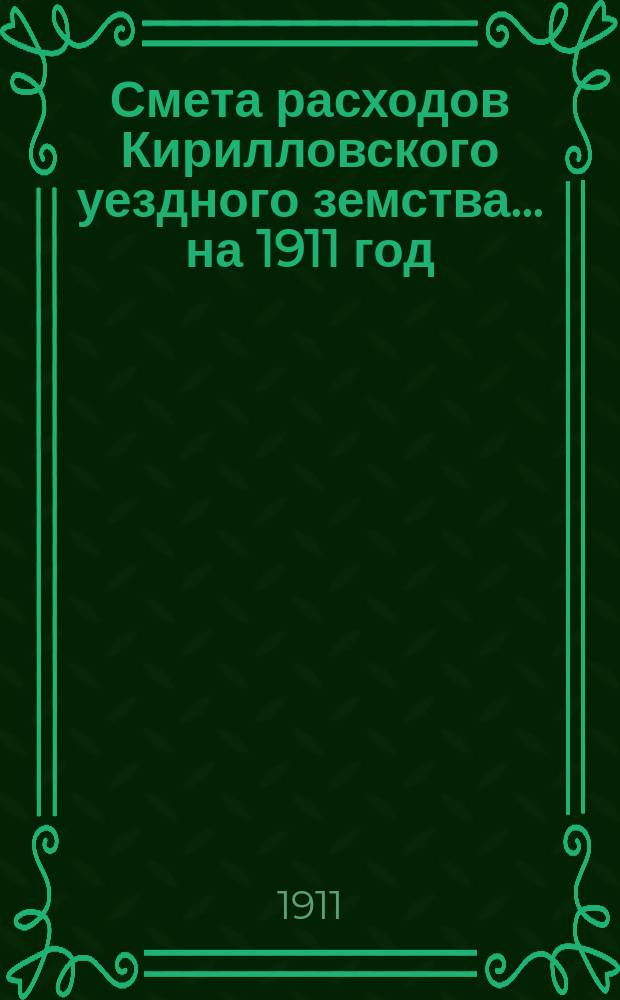 Смета расходов Кирилловского уездного земства... ... на 1911 год