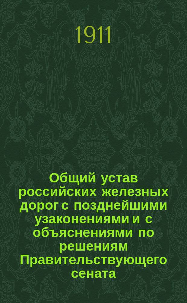 Общий устав российских железных дорог с позднейшими узаконениями и с объяснениями по решениям Правительствующего сената, циркулярам Министерства и железнодорожному тарифу