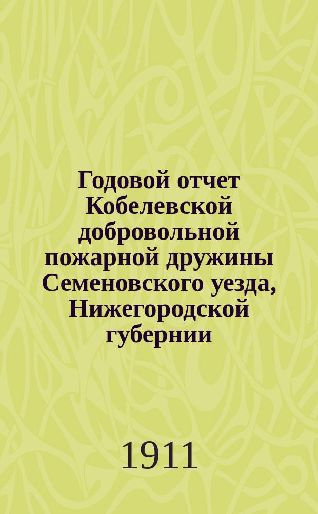 Годовой отчет Кобелевской добровольной пожарной дружины Семеновского уезда, Нижегородской губернии... ... за 1910 год