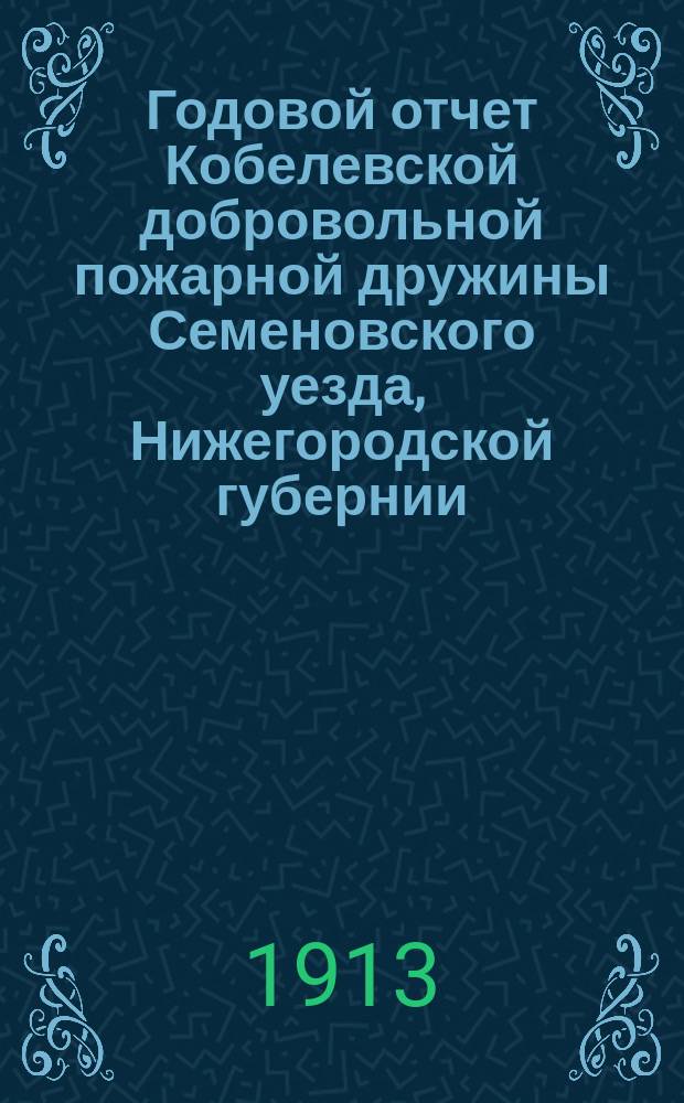Годовой отчет Кобелевской добровольной пожарной дружины Семеновского уезда, Нижегородской губернии... ... за 1912 год
