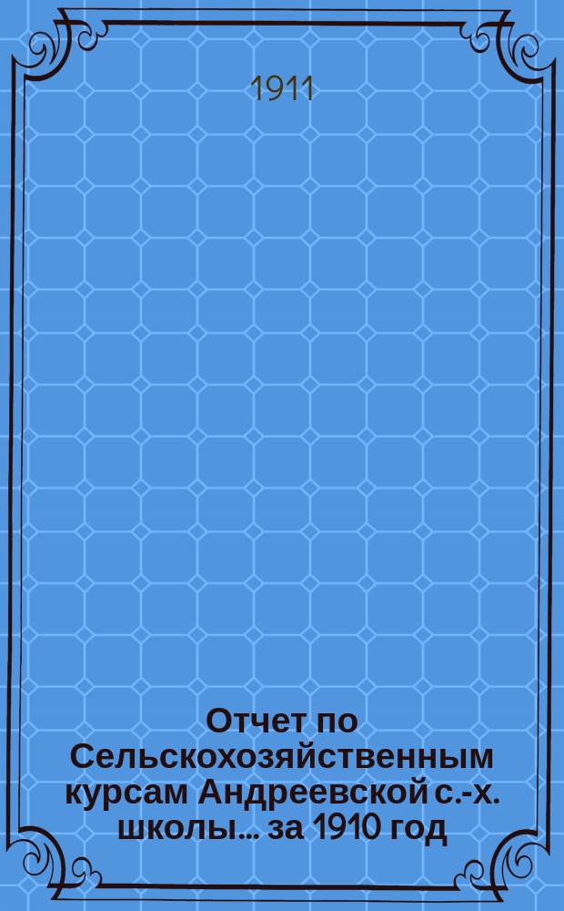 Отчет по Сельскохозяйственным курсам Андреевской с.-х. школы... за 1910 год