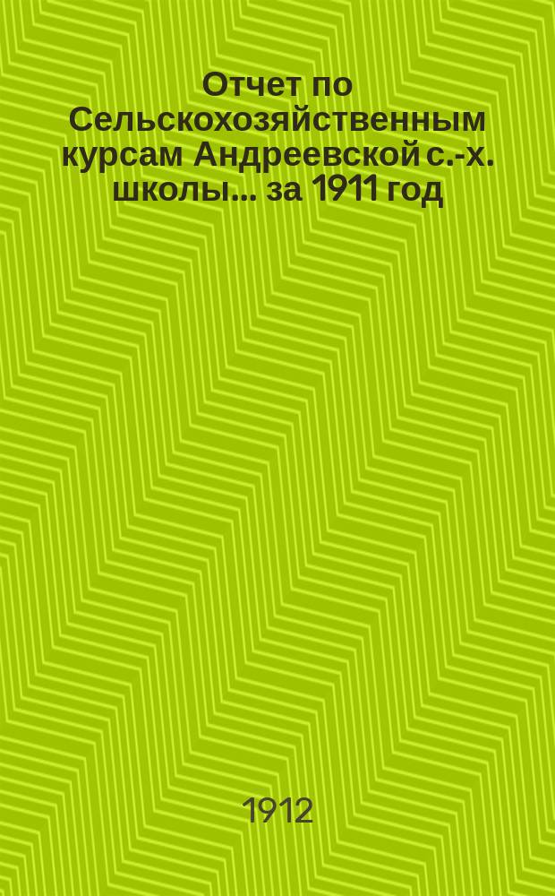 Отчет по Сельскохозяйственным курсам Андреевской с.-х. школы... за 1911 год