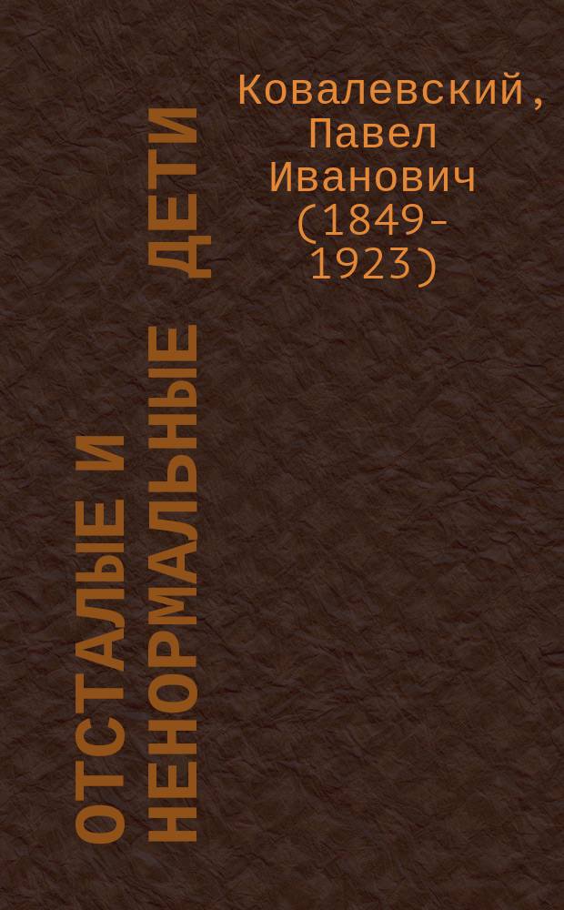 ... Отсталые и ненормальные дети (идиоты, тупоумные, отсталые, неуравновешенные и пр.), их лечение и воспитание