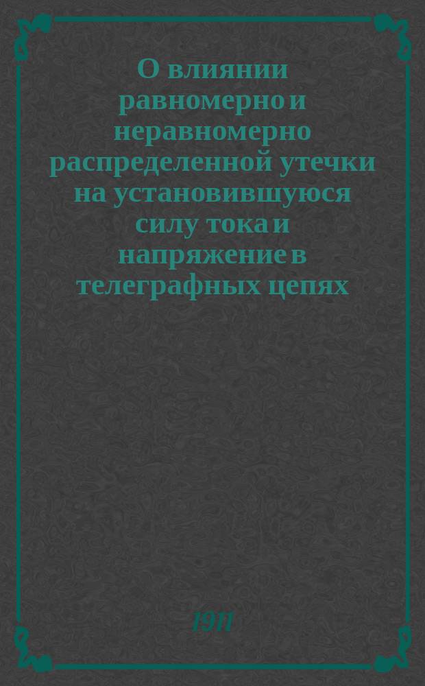 О влиянии равномерно и неравномерно распределенной утечки на установившуюся силу тока и напряжение в телеграфных цепях