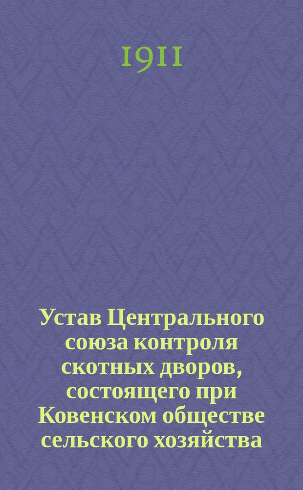 Устав Центрального союза контроля скотных дворов, состоящего при Ковенском обществе сельского хозяйства : Утв. 10 июня 1911 г.