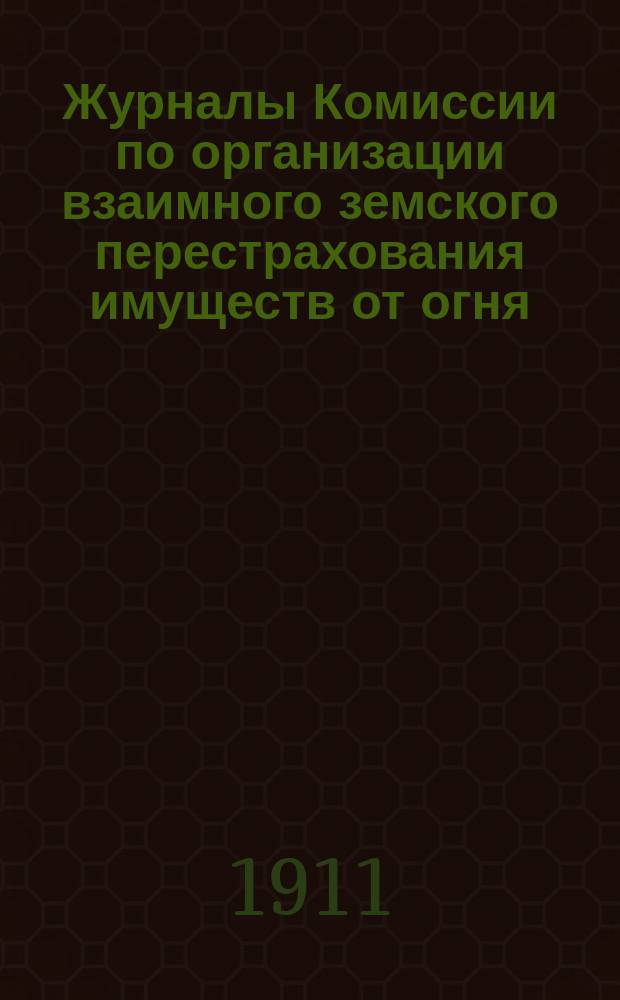 Журналы Комиссии по организации взаимного земского перестрахования имуществ от огня, избранной Совещанием представителей земств... ... избранной Совещанием : ... избранной Совещанием представителей земств 20-21 июня 1910 г. и Журнал Комиссии, избранной Совещанием 7-9 июня 1911 г.