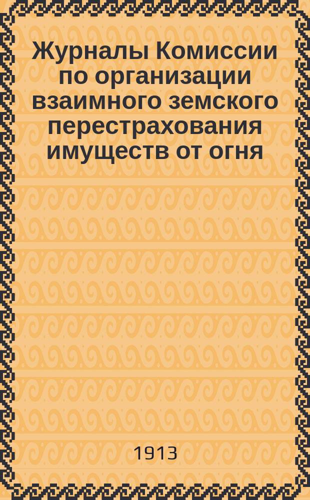 Журналы Комиссии по организации взаимного земского перестрахования имуществ от огня, избранной Совещанием представителей земств... ... избранной Совещанием : ... избранной Совещанием представителей земств 26-27 июня 1912 года