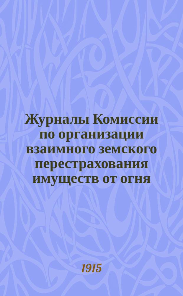Журналы Комиссии по организации взаимного земского перестрахования имуществ от огня, избранной Совещанием представителей земств... ... избранной бывшем 26-27 июня 1914 года : ... избранной бывшем 26-27 июня 1914 года при Особом присутствии по делам страхования и противопожарных мер Совещанием представителей земств