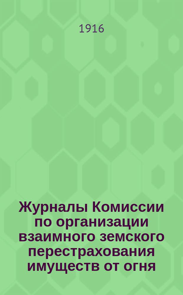 Журналы Комиссии по организации взаимного земского перестрахования имуществ от огня, избранной Совещанием представителей земств... ... избранной бывшим 27-28 июня 1915 г. : ... избранной бывшим 27-28 июня 1915 г. при Особом присутствии по делам страхования и противопожарных мер Совещанием представителей земств и Комиссии, избранной Совещание представителей земств 26-27 июня 1916 года
