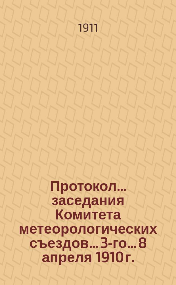 Протокол... заседания Комитета метеорологических съездов... 3-го... 8 апреля 1910 г.
