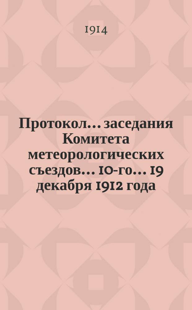 Протокол... заседания Комитета метеорологических съездов... 10-го... 19 декабря 1912 года