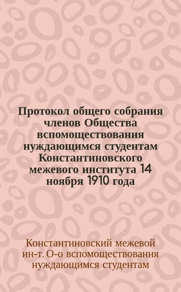 Протокол общего собрания членов Общества вспомоществования нуждающимся студентам Константиновского межевого института 14 ноября 1910 года