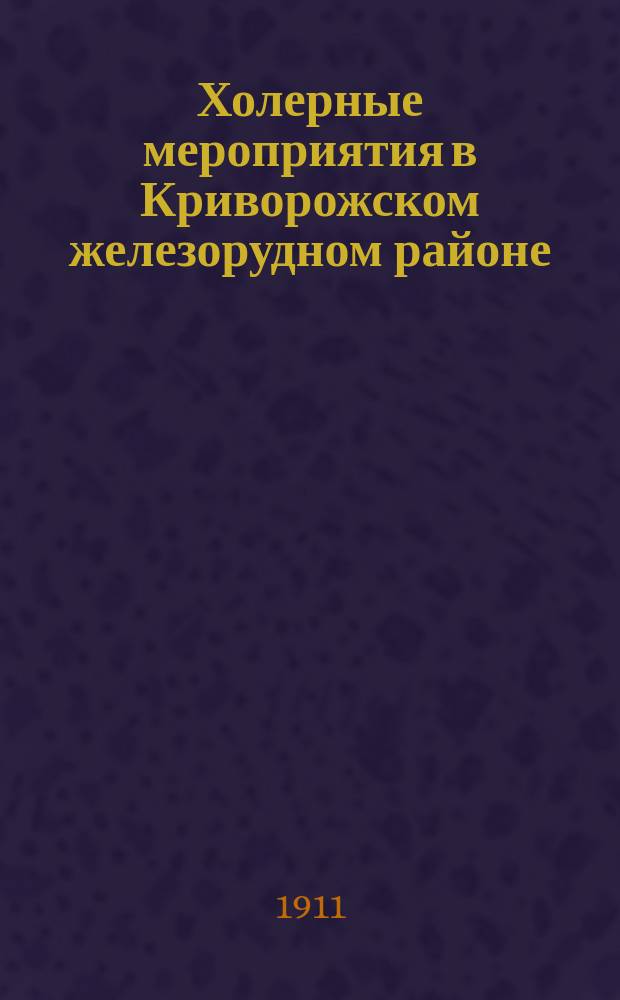 Холерные мероприятия в Криворожском железорудном районе : Докл. врача Р.Б.М.О. Серг. Евг. Корженевского