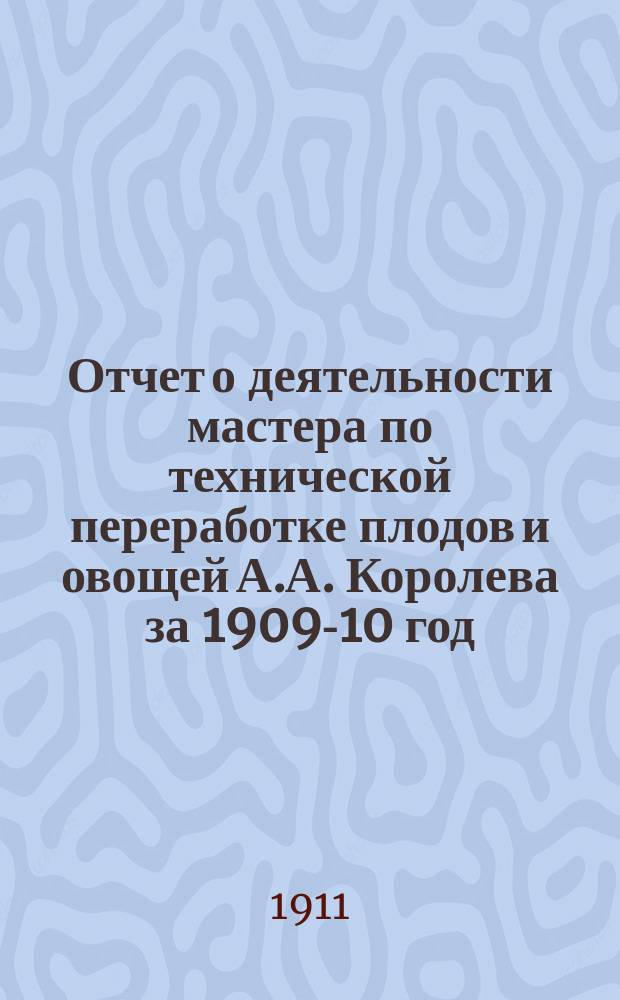 Отчет о деятельности мастера по технической переработке плодов и овощей А.А. Королева за 1909-10 год