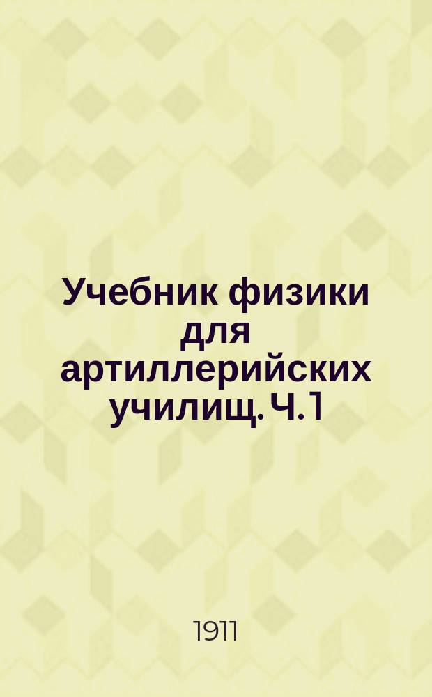 Учебник физики для артиллерийских училищ. Ч. 1 : Тепловые явления