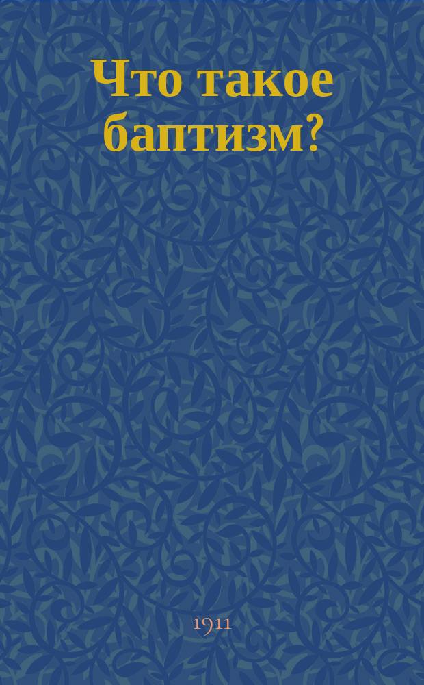 Что такое баптизм? : Ист. очерк и характеристика этого религ. движения : Штундо-баптизм в России