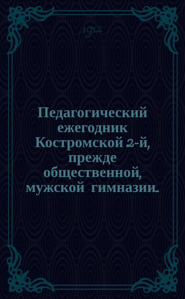 Педагогический ежегодник Костромской 2-й, прежде общественной, мужской гимназии... 1911/1912 : 1911/1912