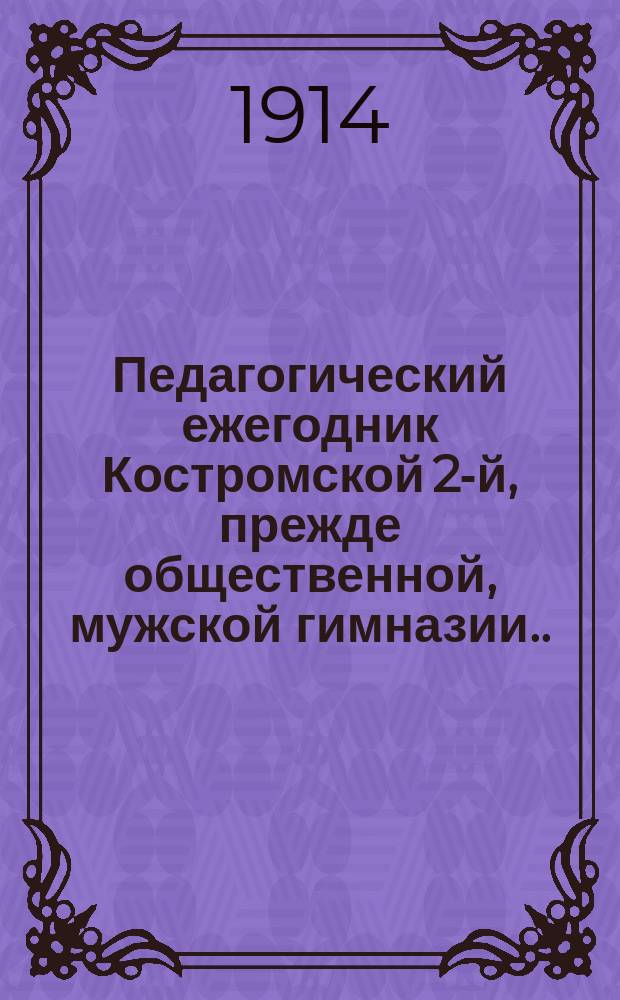 Педагогический ежегодник Костромской 2-й, прежде общественной, мужской гимназии... 1913/1914 : 1913/1914
