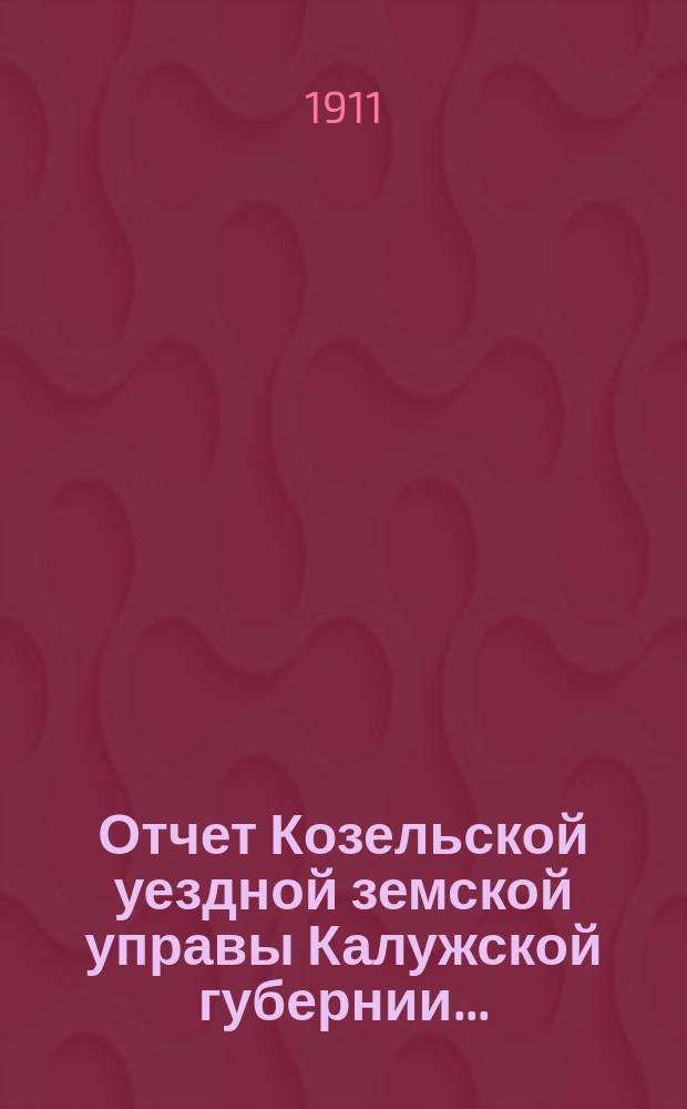 Отчет Козельской уездной земской управы Калужской губернии... : С прил