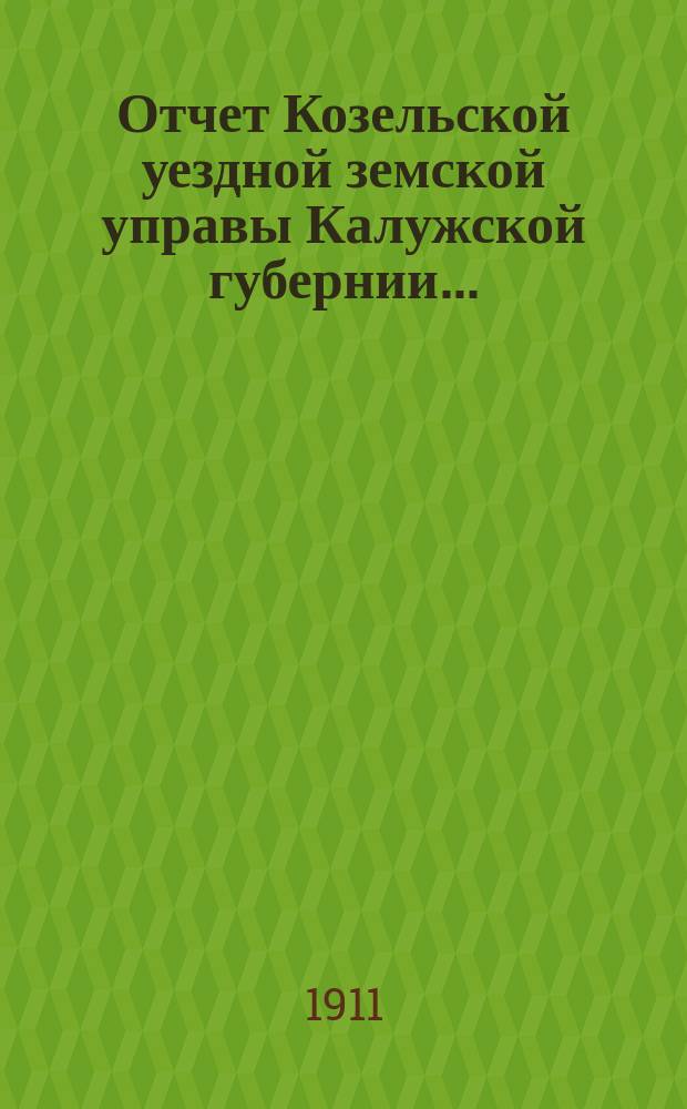 Отчет Козельской уездной земской управы Калужской губернии.. : С прил. за 1910 год
