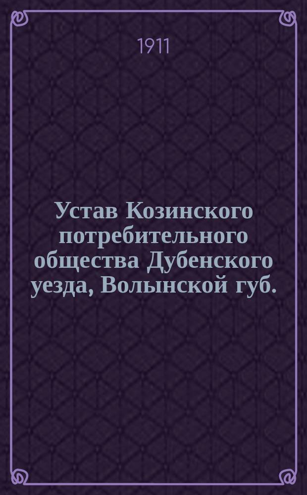 Устав Козинского потребительного общества Дубенского уезда, Волынской губ. : Утв. 11 июня 1910 г.
