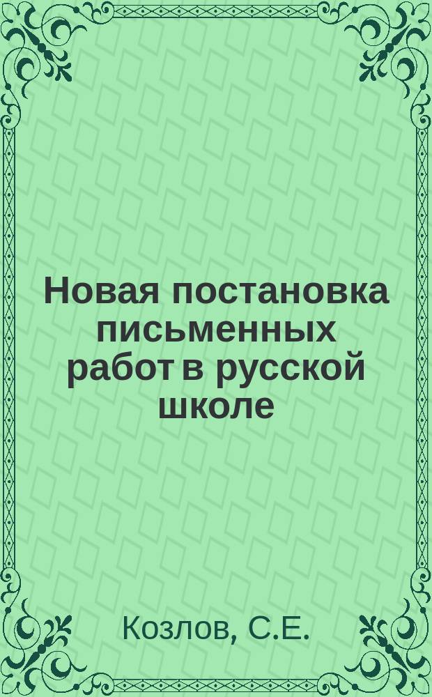 Новая постановка письменных работ в русской школе : Пособие для учителей нач. и гор. уч-щ, первых кл. гимназий, реал. уч-щ и родителей, занимающихся обучением детей, с прил. пример. тем