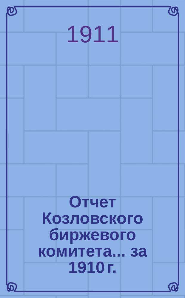 Отчет Козловского биржевого комитета... ... за 1910 г.