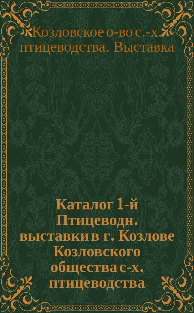 Каталог 1-й Птицеводн. выставки в г. Козлове Козловского общества с-х. птицеводства