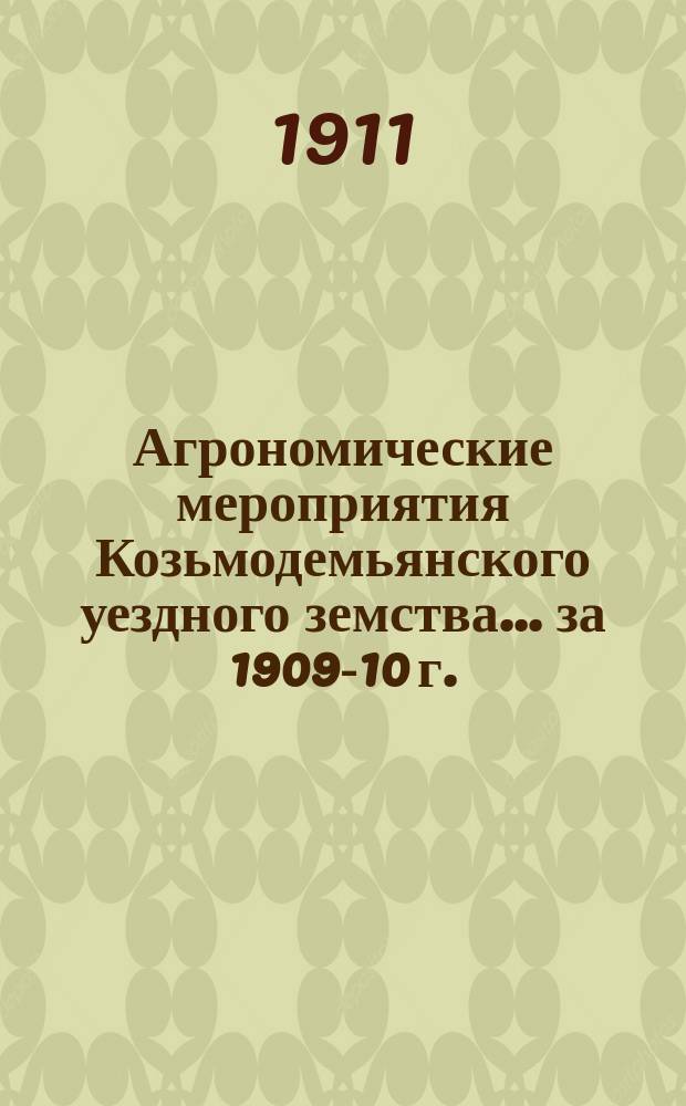 Агрономические мероприятия Козьмодемьянского уездного земства... за 1909-10 г.
