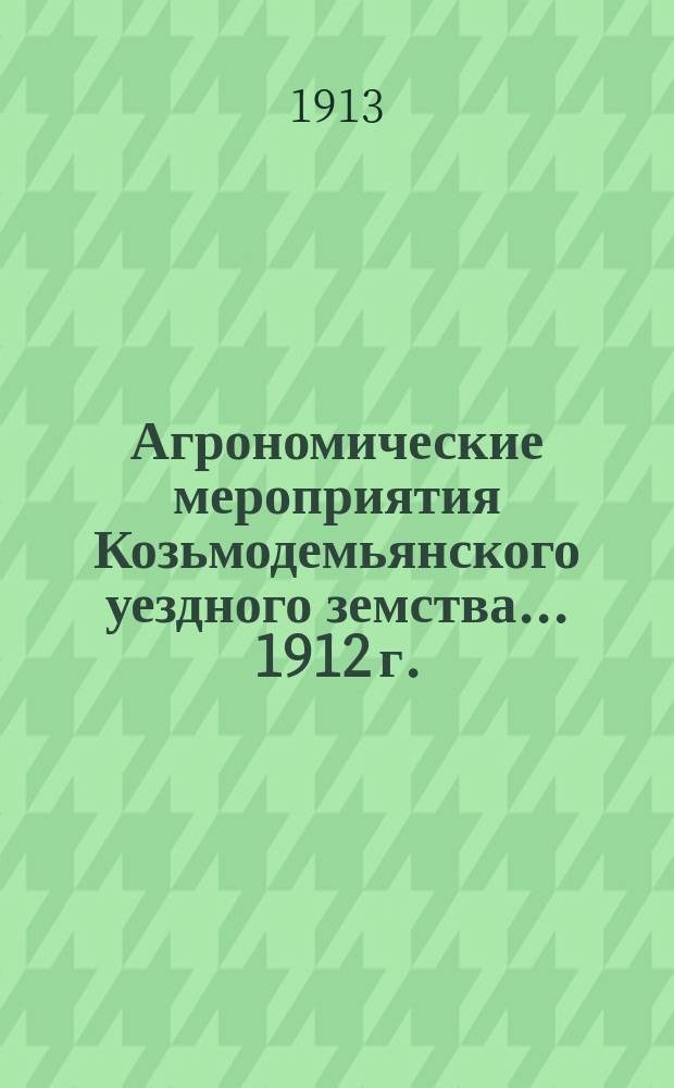 Агрономические мероприятия Козьмодемьянского уездного земства... 1912 г.