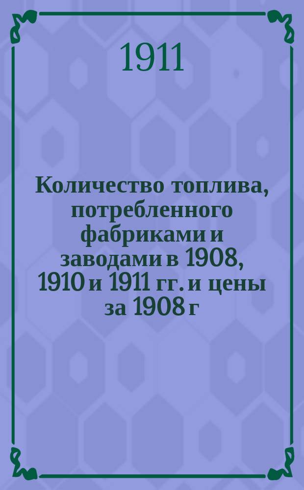 Количество топлива, потребленного фабриками и заводами в 1908, 1910 и 1911 гг. и цены за 1908 г.