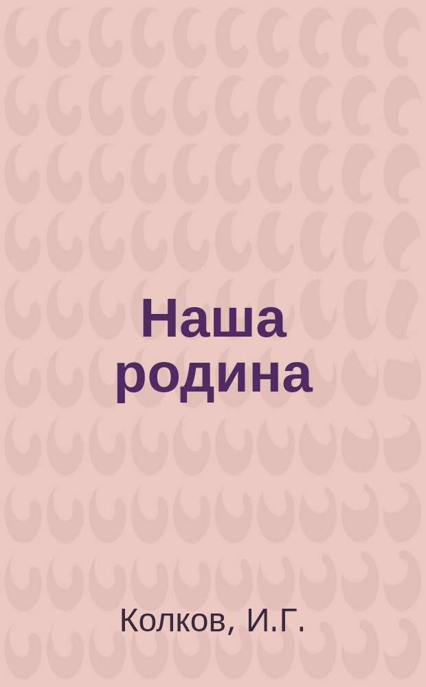 Наша родина : Кн. для клас. чтения с казаками приготов. разряда пешего и кон. составов II и III группы