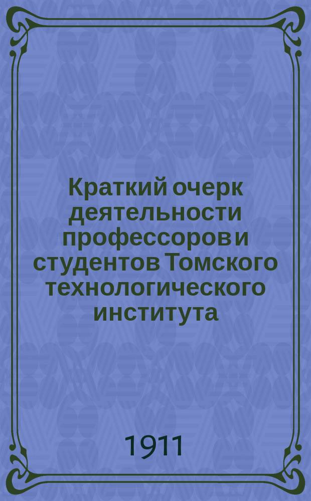 Краткий очерк деятельности профессоров и студентов Томского технологического института... на поприще "освободительного движения". 1901-1911 гг.