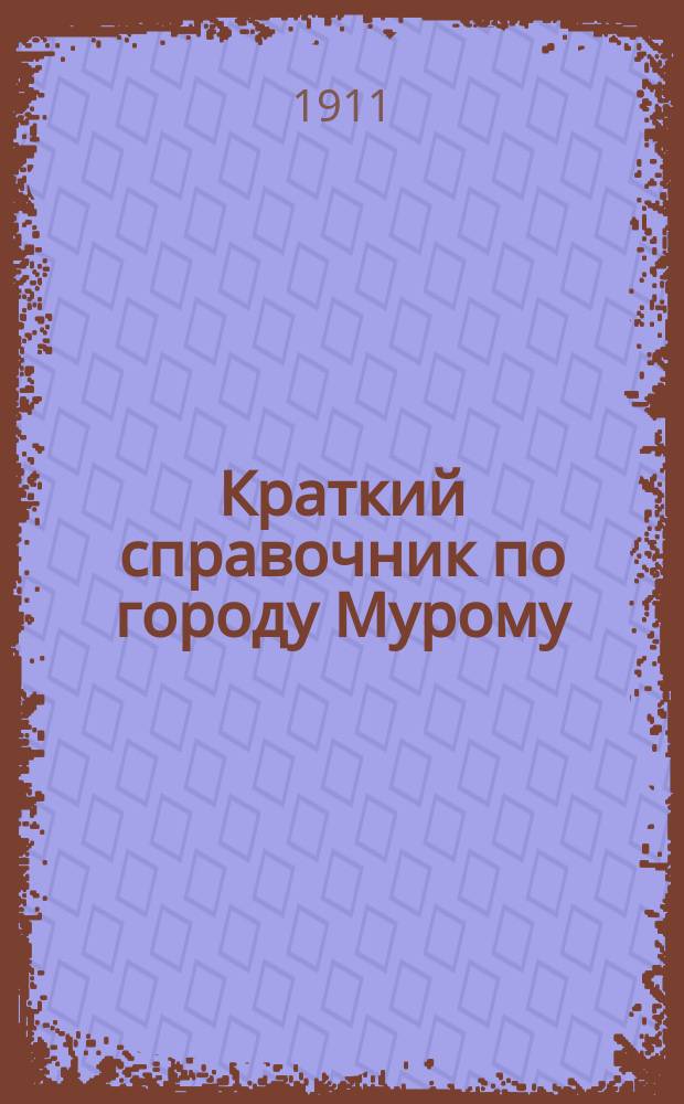 Краткий справочник по городу Мурому : Сост. в марте 1911 г