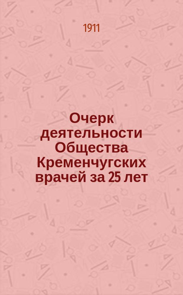 Очерк деятельности Общества Кременчугских врачей за 25 лет : (1885-1910 г.)