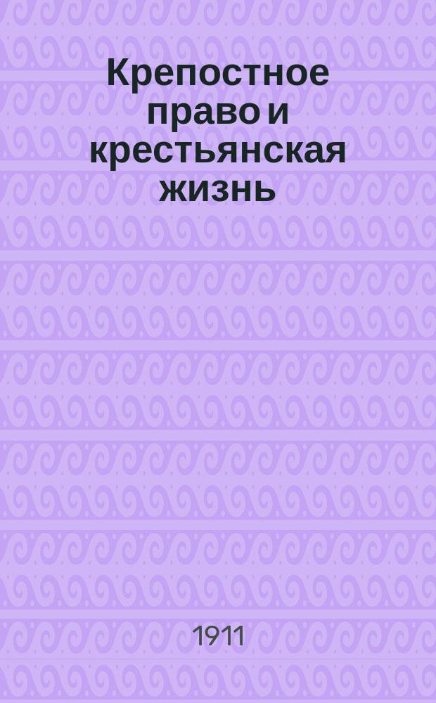 Крепостное право и крестьянская жизнь : Общедоступ. сб. : В рассказах, стихах, песнях и воспоминаниях современников