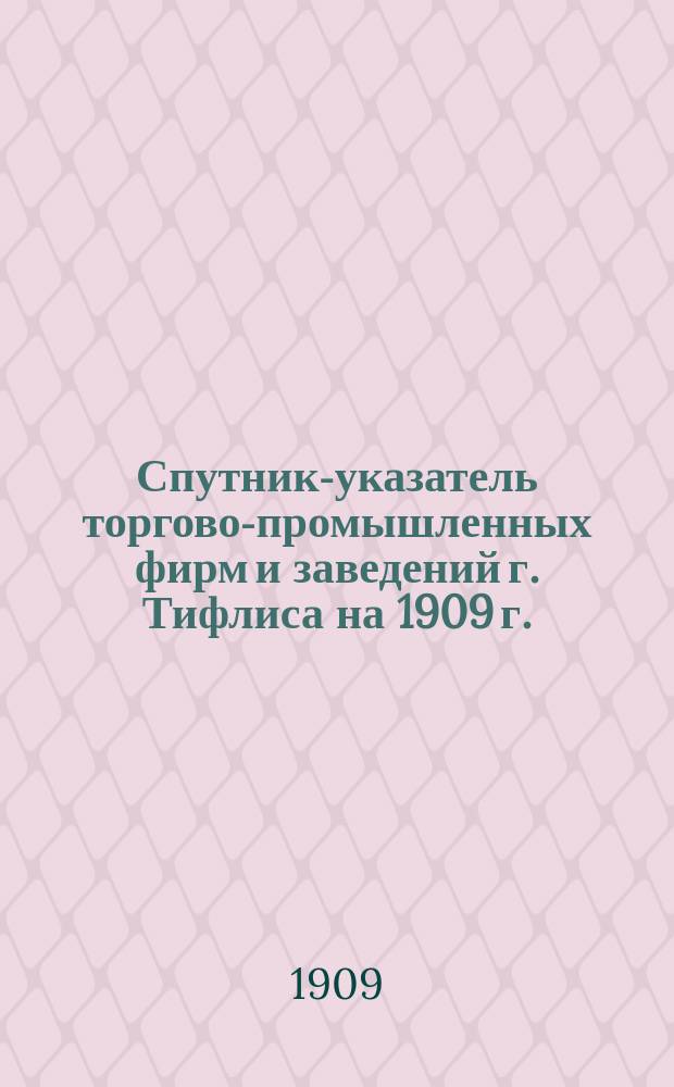 Спутник-указатель торгово-промышленных фирм и заведений г. Тифлиса на 1909 г. : Календарь, врачеб. отд., справ. отд