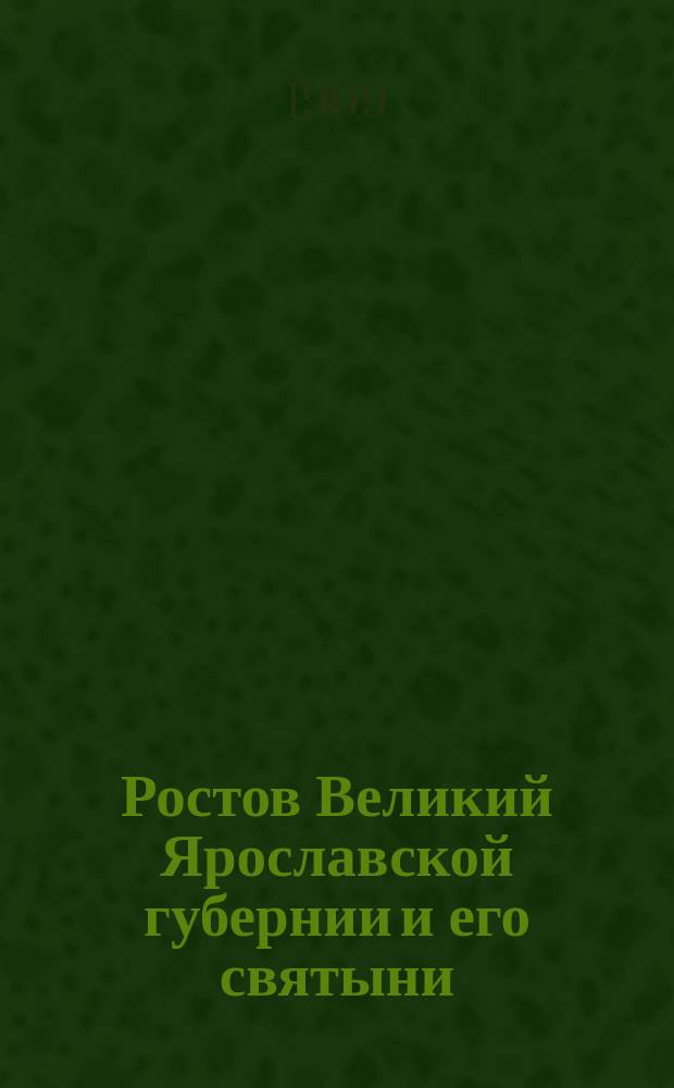 Ростов Великий Ярославской губернии и его святыни : (Путеводитель)