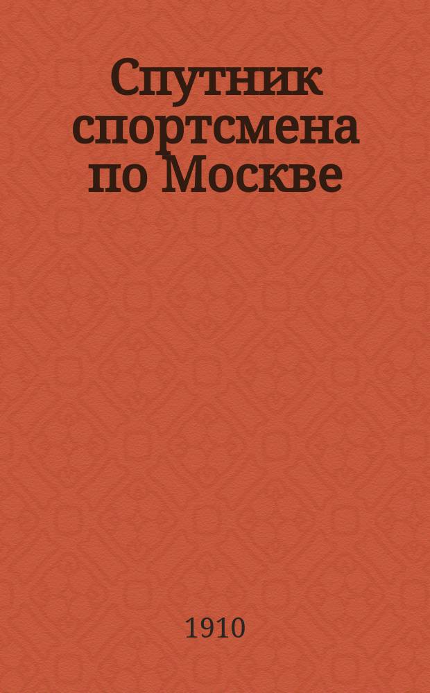 Спутник спортсмена по Москве : Статьи справ. характера, сведения о моск. спорт. о-вах и объявления фирм..