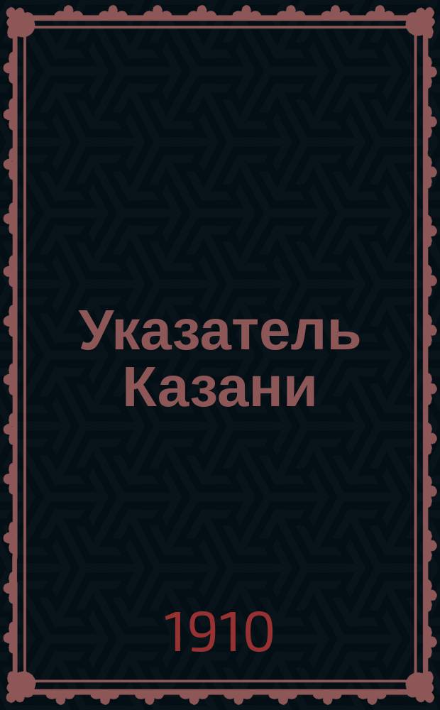 Указатель Казани : Торг.-пром. адрес-календ. рус.-мусульм. кн. ... ... на 1910 г.