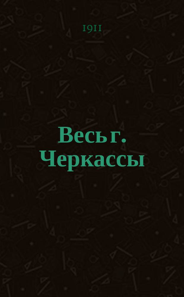 Весь г. Черкассы : Справ. изд. ... под ред. М.О. Айзенштейна