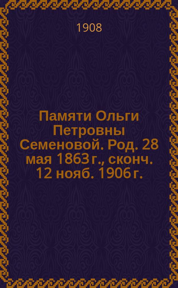 Памяти Ольги Петровны Семеновой. [Род. 28 мая 1863 г., сконч. 12 нояб. 1906 г. : Чит. в Отд. зтнографии Р.Г.О. 8 дек. 1906 г. Вар. Петр. Шнейдер